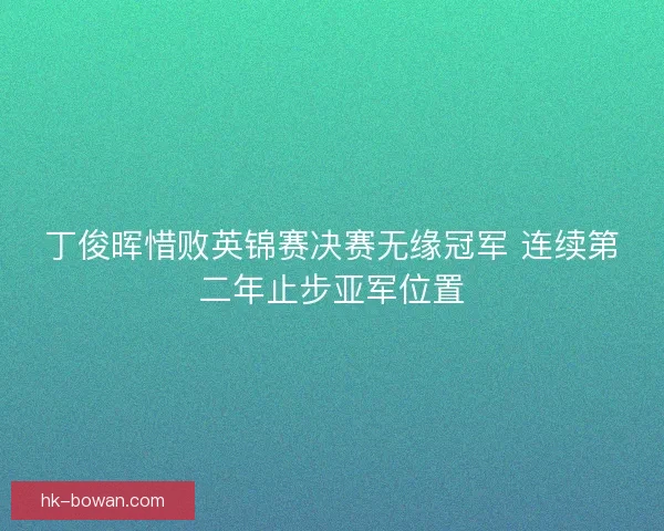 丁俊晖惜败英锦赛决赛无缘冠军 连续第二年止步亚军位置 丁俊晖惜败英锦赛决赛无缘冠军 连续第二年止步亚军位置