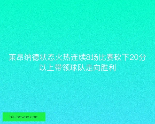 莱昂纳德状态火热连续8场比赛砍下20分以上带领球队走向胜利