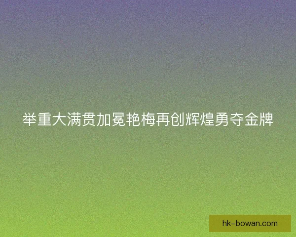 举重大满贯加冕艳梅再创辉煌勇夺金牌