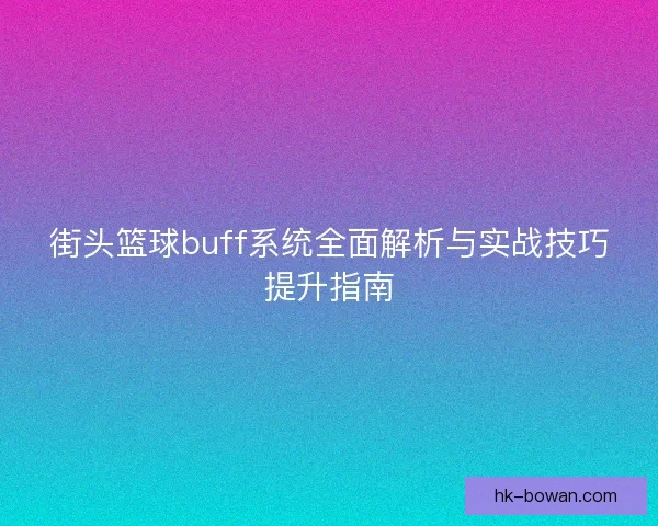 街头篮球buff系统全面解析与实战技巧提升指南
