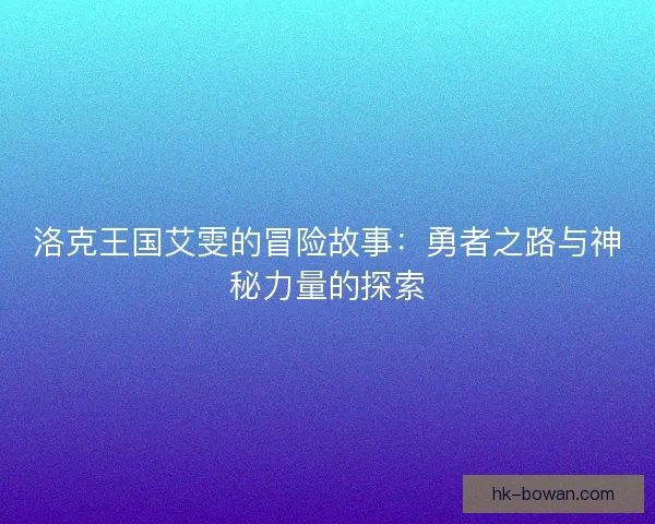 洛克王国艾雯的冒险故事:勇者之路与神秘力量的探索 洛克王国艾雯的冒险故事:勇者之路与神秘力量的探索
