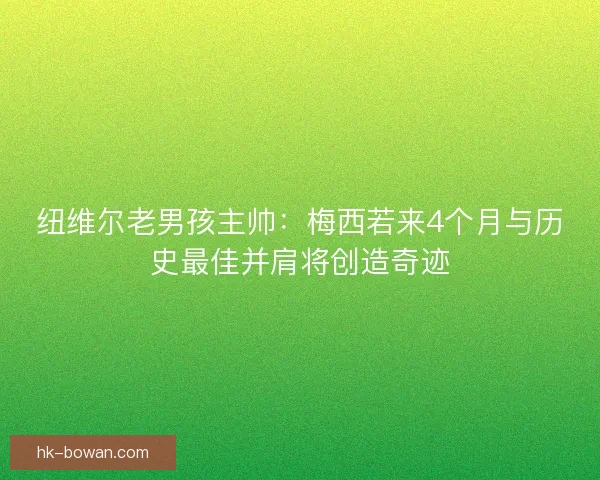 纽维尔老男孩主帅：梅西若来4个月与历史最佳并肩将创造奇迹